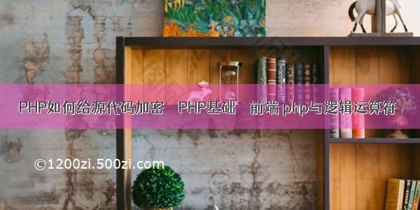 PHP如何给源代码加密 – PHP基础 – 前端 php与逻辑运算符