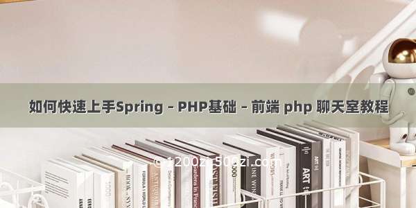 如何快速上手Spring – PHP基础 – 前端 php 聊天室教程