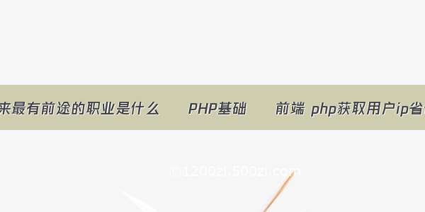 未来最有前途的职业是什么 – PHP基础 – 前端 php获取用户ip省份