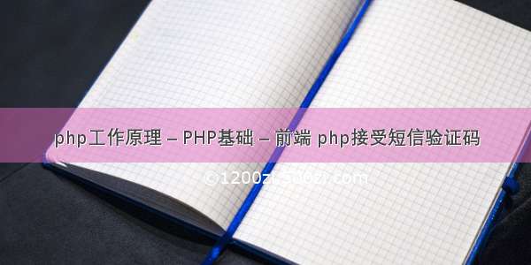 php工作原理 – PHP基础 – 前端 php接受短信验证码