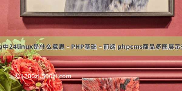 php中24linux是什么意思 – PHP基础 – 前端 phpcms商品多图展示效果