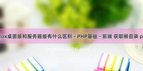 linux桌面版和服务器版有什么区别 – PHP基础 – 前端 获取根目录 php