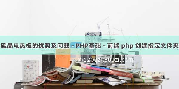 碳晶电热板的优势及问题 – PHP基础 – 前端 php 创建指定文件夹