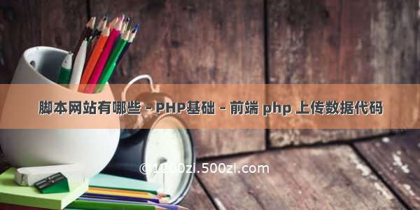 脚本网站有哪些 – PHP基础 – 前端 php 上传数据代码