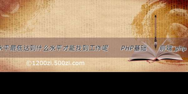 php程序员的php水平最低达到什么水平才能找到工作呢 – PHP基础 – 前端 php connectimeout