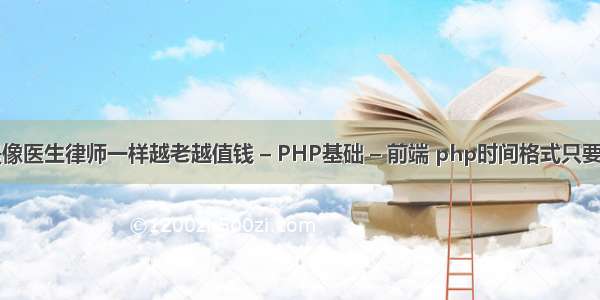 而不是像医生律师一样越老越值钱 – PHP基础 – 前端 php时间格式只要年月日