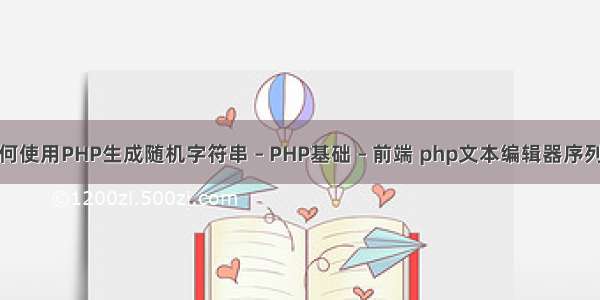 如何使用PHP生成随机字符串 – PHP基础 – 前端 php文本编辑器序列化