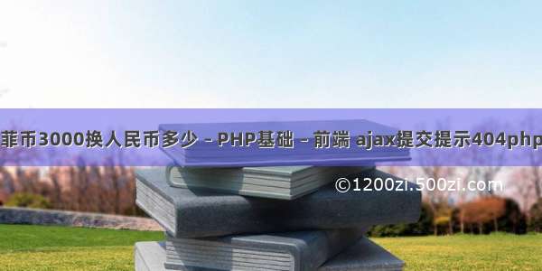 菲币3000换人民币多少 – PHP基础 – 前端 ajax提交提示404php