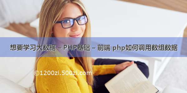 想要学习大数据 – PHP基础 – 前端 php如何调用数组数据