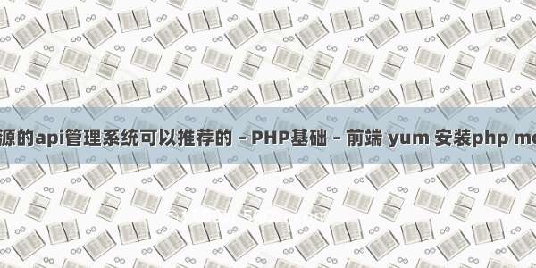 有没有开源的api管理系统可以推荐的 – PHP基础 – 前端 yum 安装php mongo扩展