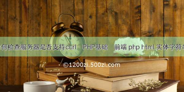 如何检查服务器是否支持curl – PHP基础 – 前端 php html 实体字符串