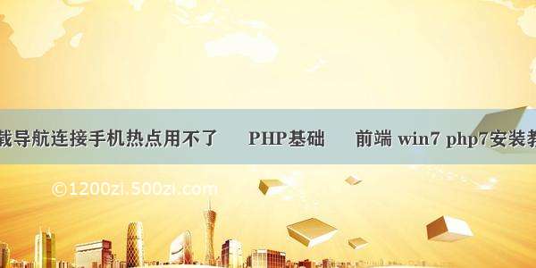 车载导航连接手机热点用不了 – PHP基础 – 前端 win7 php7安装教程