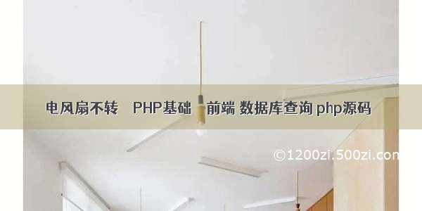 电风扇不转 – PHP基础 – 前端 数据库查询 php源码