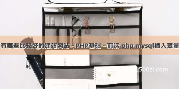 有哪些比较好的建站网站 – PHP基础 – 前端 php mysql插入变量