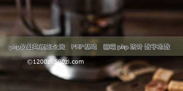 php负载均衡怎么做 – PHP基础 – 前端 php 统计 数字总数