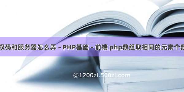 授权码和服务器怎么弄 – PHP基础 – 前端 php数组取相同的元素个数组