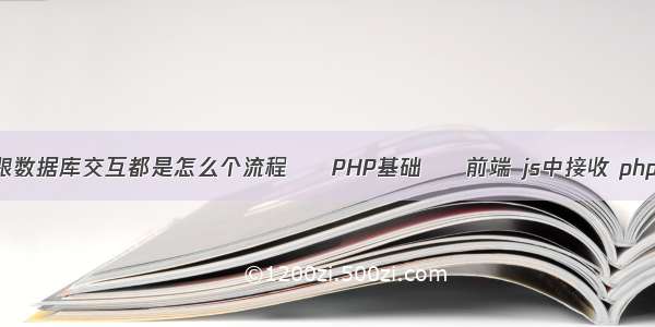 web跟数据库交互都是怎么个流程 – PHP基础 – 前端 js中接收 php变量