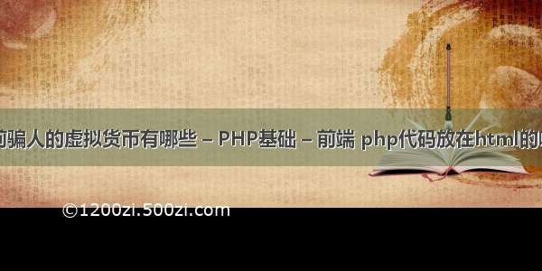 目前骗人的虚拟货币有哪些 – PHP基础 – 前端 php代码放在html的哪里