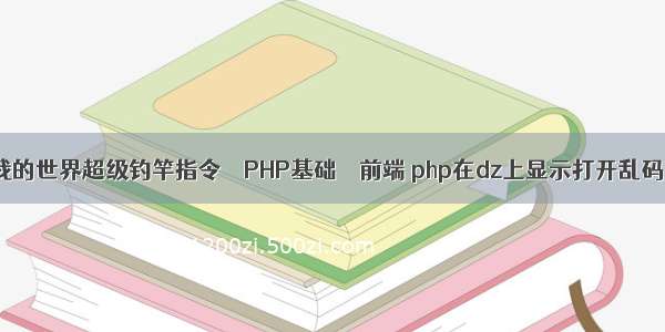 我的世界超级钓竿指令 – PHP基础 – 前端 php在dz上显示打开乱码