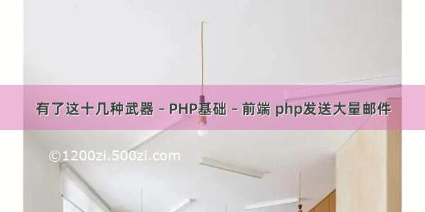 有了这十几种武器 – PHP基础 – 前端 php发送大量邮件