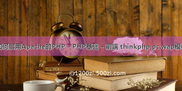如何启用Apache的PHP – PHP基础 – 前端 thinkphp pc wap模板
