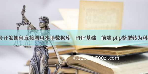 微信公众号开发如何直接调用本地数据库 – PHP基础 – 前端 php整型转为科学计数法