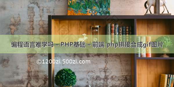 编程语言难学吗 – PHP基础 – 前端 php拼接合成gif图片