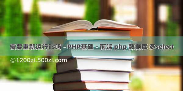 需要重新运行iis吗 – PHP基础 – 前端 php 数据库 多select