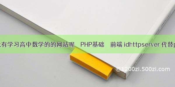 有没有学习高中数学的的网站呢 – PHP基础 – 前端 idhttpserver 代替php