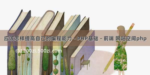 应该怎样提高自己的编程能力 – PHP基础 – 前端 网站空间php