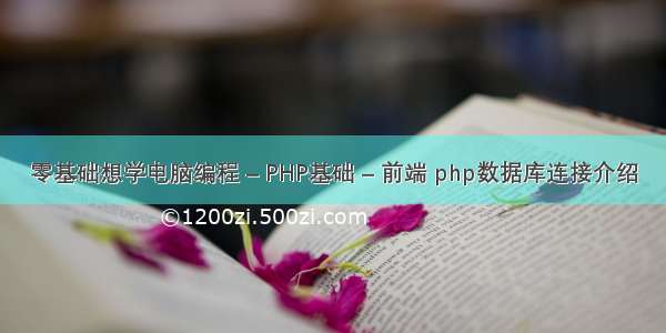 零基础想学电脑编程 – PHP基础 – 前端 php数据库连接介绍