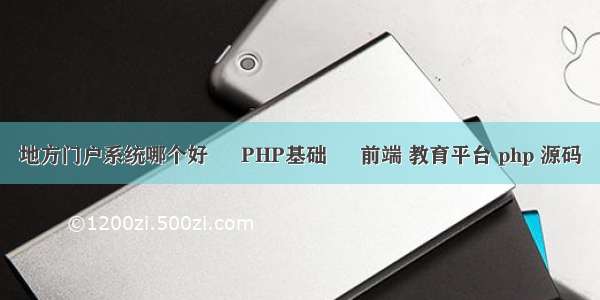 地方门户系统哪个好 – PHP基础 – 前端 教育平台 php 源码