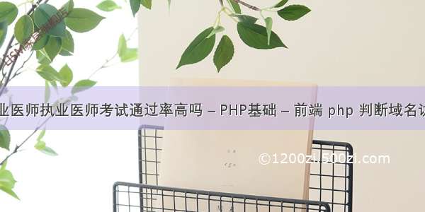 执业医师执业医师考试通过率高吗 – PHP基础 – 前端 php 判断域名访问