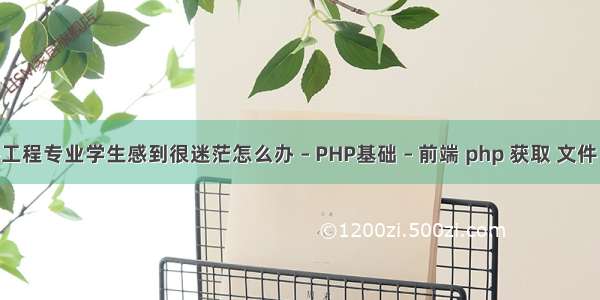 大二软件工程专业学生感到很迷茫怎么办 – PHP基础 – 前端 php 获取 文件 路径问题