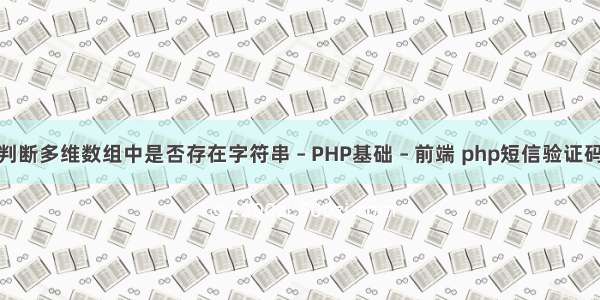 php如何判断多维数组中是否存在字符串 – PHP基础 – 前端 php短信验证码实现原理