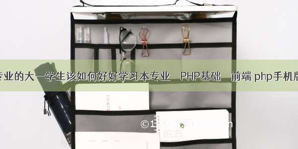 计算机专业的大一学生该如何好好学习本专业 – PHP基础 – 前端 php手机版同城生