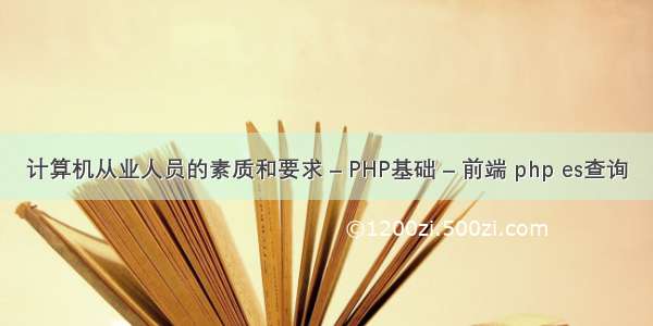 计算机从业人员的素质和要求 – PHP基础 – 前端 php es查询