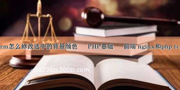 PHPStorm怎么修改选中的背景颜色 – PHP基础 – 前端 nginx和php tcp 短连接