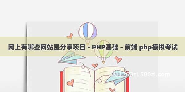 网上有哪些网站是分享项目 – PHP基础 – 前端 php模拟考试