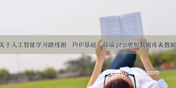 关于人工智能学习路线图 – PHP基础 – 前端 php增加数据库表数据