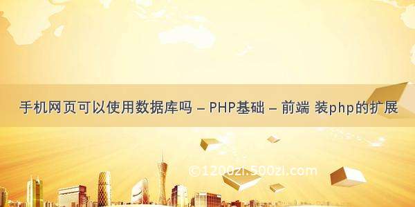 手机网页可以使用数据库吗 – PHP基础 – 前端 装php的扩展