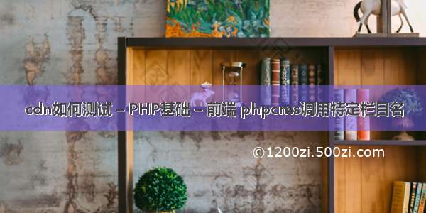 cdn如何测试 – PHP基础 – 前端 phpcms调用特定栏目名