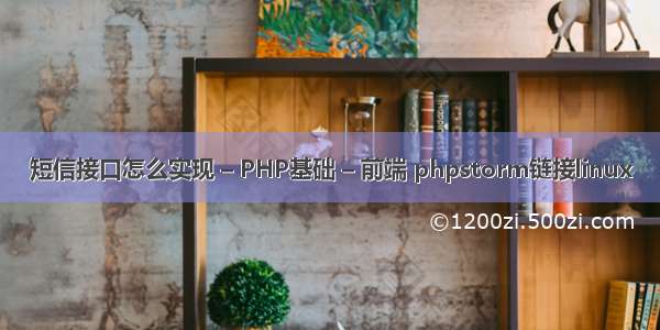 短信接口怎么实现 – PHP基础 – 前端 phpstorm链接linux