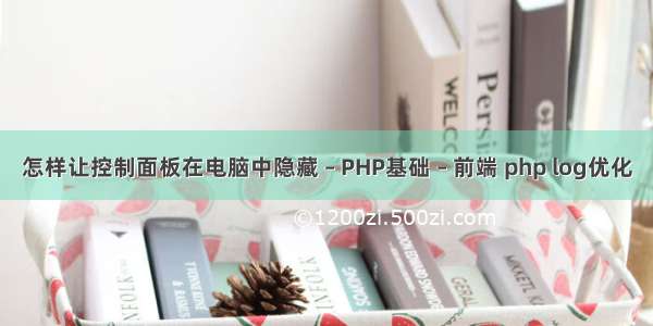 怎样让控制面板在电脑中隐藏 – PHP基础 – 前端 php log优化