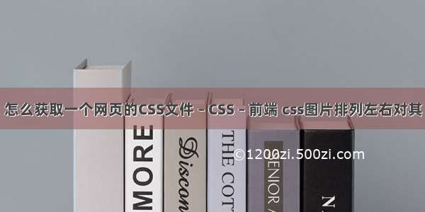 怎么获取一个网页的CSS文件 – CSS – 前端 css图片排列左右对其