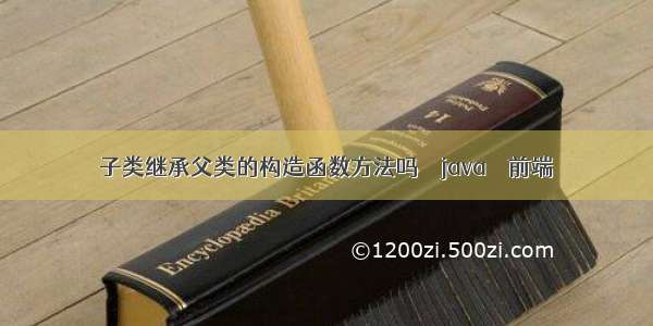 子类继承父类的构造函数方法吗 – java – 前端