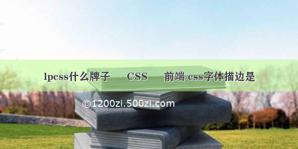 lpcss什么牌子 – CSS – 前端 css字体描边是