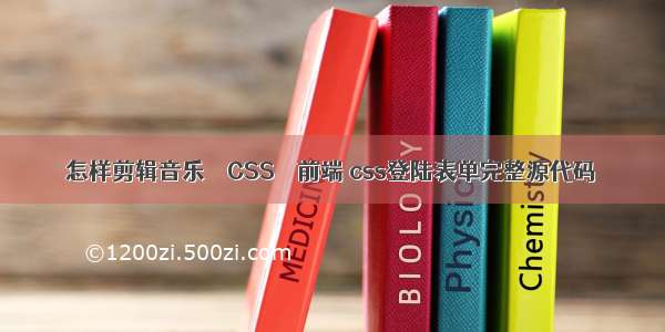 怎样剪辑音乐 – CSS – 前端 css登陆表单完整源代码