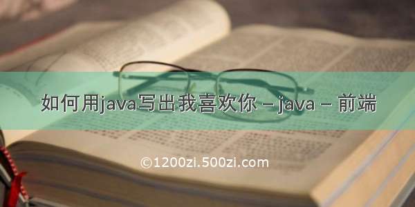 如何用java写出我喜欢你 – java – 前端