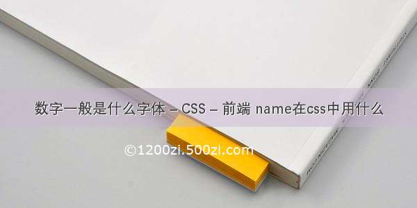 数字一般是什么字体 – CSS – 前端 name在css中用什么